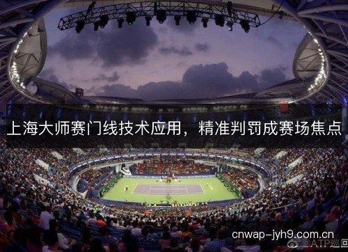 上海大师赛门线技术应用，精准判罚成赛场焦点
