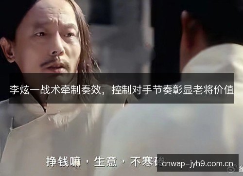李炫一战术牵制奏效，控制对手节奏彰显老将价值