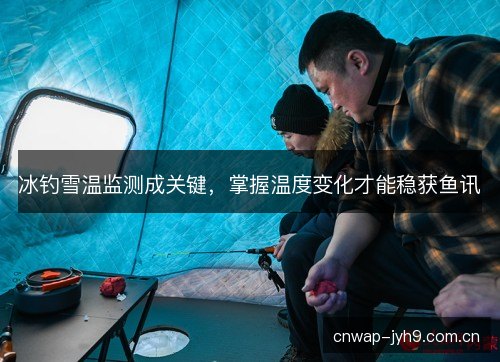 冰钓雪温监测成关键，掌握温度变化才能稳获鱼讯