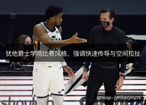 犹他爵士学院比赛风格，强调快速传导与空间拉扯