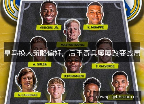 皇马换人策略偏好，后手奇兵屡屡改变战局